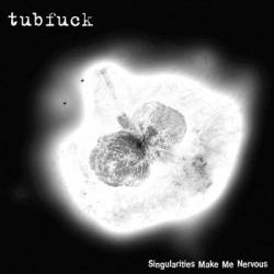 Tubfuck : Singularities Make Me Nervous